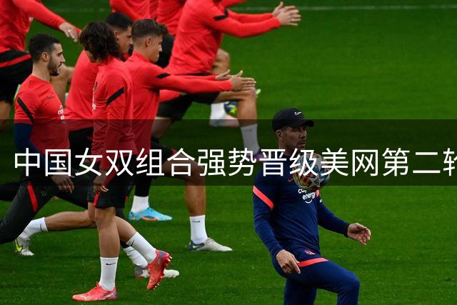 中国女双组合强势晋级美网第二轮
