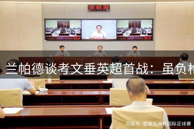 兰帕德谈考文垂英超首战：虽负枪手但有收获