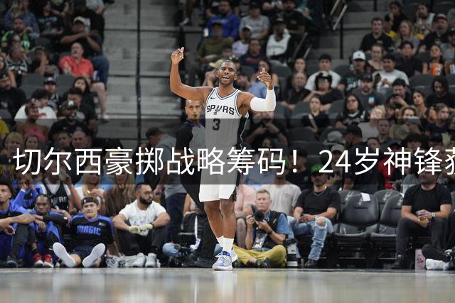 切尔西豪掷战略筹码！24岁神锋获天价长约背后的蓝军复兴密码
