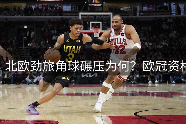 北欧劲旅角球碾压为何？欧冠资格赛数据揭秘隐藏战术