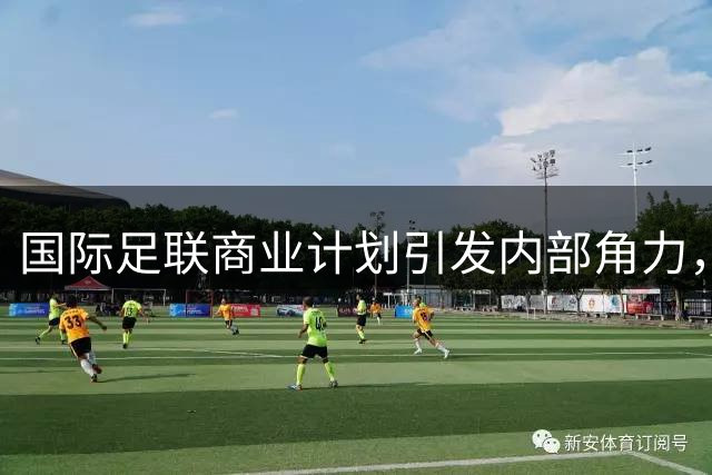 国际足联商业计划引发内部角力，非洲足联成关键变量