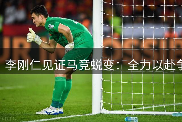 李刚仁见证马竞蜕变：全力以赴争取更多胜利