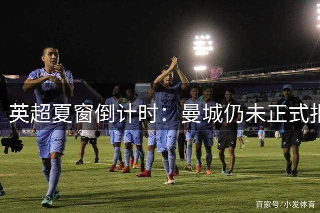 英超夏窗倒计时：曼城仍未正式报价切尔西球星恩佐