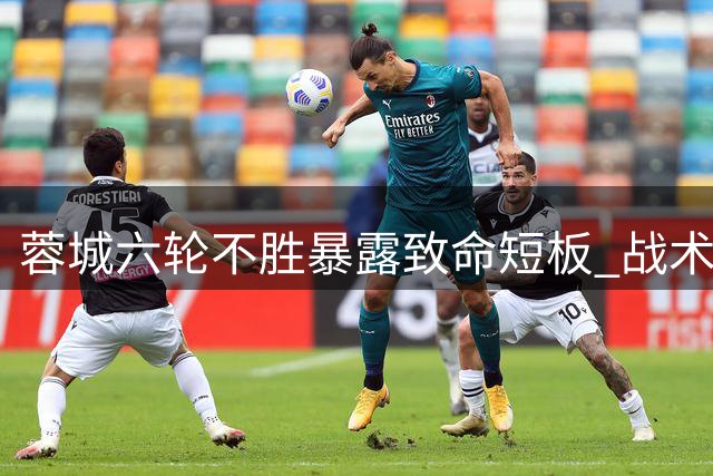 蓉城六轮不胜暴露致命短板 战术单一心态脆弱成最大桎梏