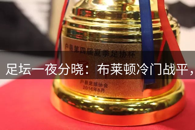 足坛一夜分晓：布莱顿冷门战平，阿贾克斯逆转胜，阿拉维斯绝平告捷