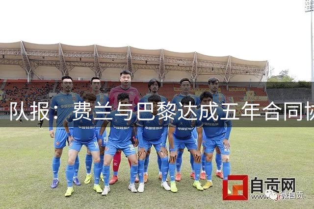 队报：费兰与巴黎达成五年合同协议，巴黎正在与巴萨磋商转会费