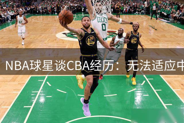 NBA球星谈CBA经历：无法适应中国食材处理引发热议